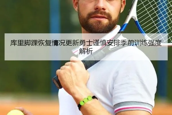 库里脚踝恢复情况更新勇士谨慎安排季前训练强度解析